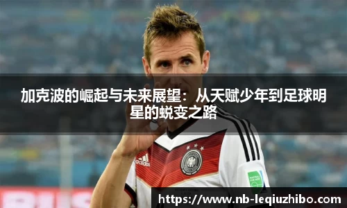 加克波的崛起与未来展望：从天赋少年到足球明星的蜕变之路
