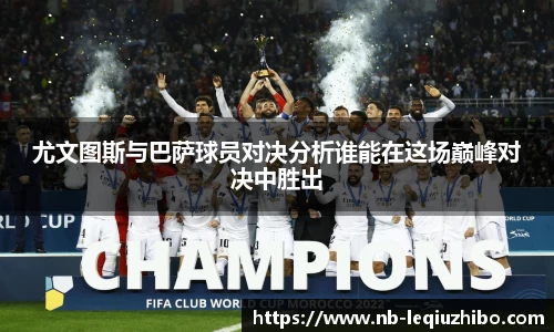 尤文图斯与巴萨球员对决分析谁能在这场巅峰对决中胜出